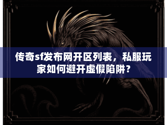 传奇sf发布网开区列表,私服玩家如何避开虚假陷阱? 传奇sf发布网开区列表,私服玩家如何避开虚假陷阱?