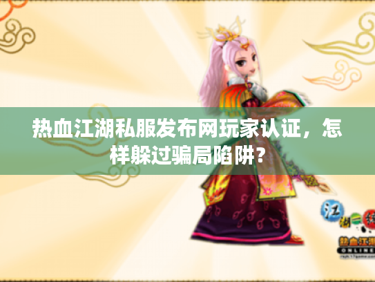 热血江湖私服发布网玩家认证,怎样躲过骗局陷阱? 热血江湖私服发布网玩家认证,怎样躲过骗局陷阱?