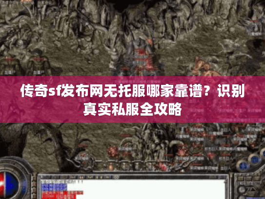 传奇sf发布网无托服哪家靠谱？识别真实私服全攻略