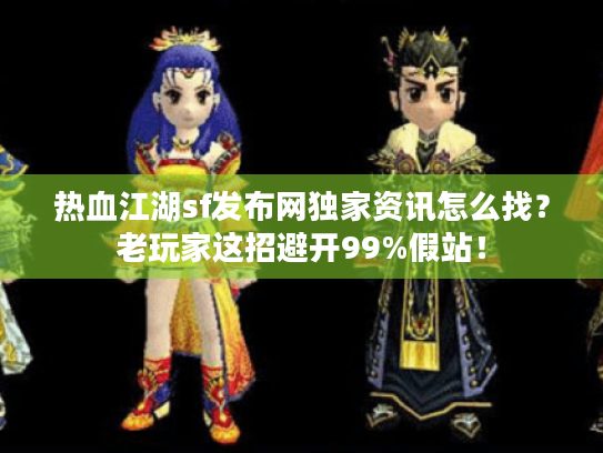 热血江湖sf发布网独家资讯怎么找?老玩家这招避开99%假站! 热血江湖sf发布网独家资讯怎么找?老玩家这招避开99%假站!