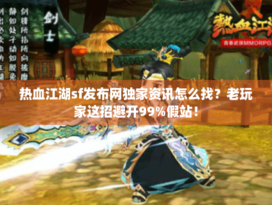 热血江湖sf发布网独家资讯怎么找?老玩家这招避开99%假站! 热血江湖sf发布网独家资讯怎么找?老玩家这招避开99%假站!