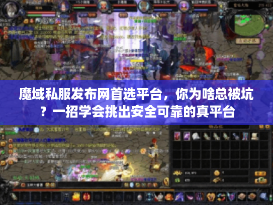 魔域私服发布网首选平台,你为啥总被坑?一招学会挑出安全可靠的真平台 魔域私服发布网首选平台,你为啥总被坑?一招学会挑出安全可靠的真平台