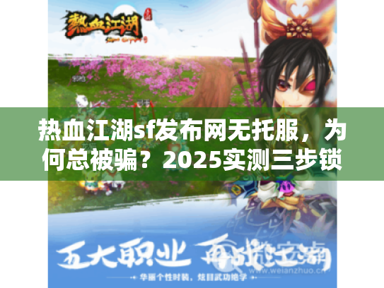 热血江湖sf发布网无托服，为何总被骗？2025实测三步锁定真无托
