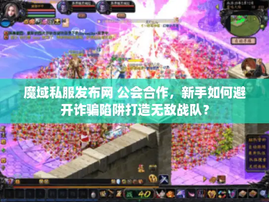 魔域私服发布网 公会合作,新手如何避开诈骗陷阱打造无敌战队? 魔域私服发布网 公会合作,新手如何避开诈骗陷阱打造无敌战队?