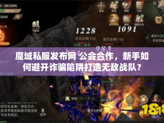 魔域私服发布网 公会合作，新手如何避开诈骗陷阱打造无敌战队？