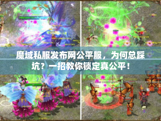 魔域私服发布网公平服,为何总踩坑?一招教你锁定真公平! 魔域私服发布网公平服,为何总踩坑?一招教你锁定真公平!