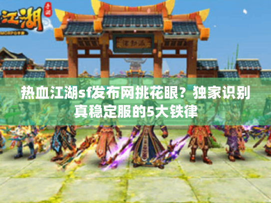 热血江湖sf发布网挑花眼？独家识别真稳定服的5大铁律