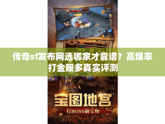 传奇sf发布网选哪家才靠谱?高爆率打金服多真实评测 传奇sf发布网选哪家才靠谱?高爆率打金服多真实评测