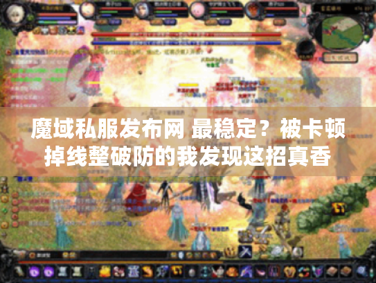 魔域私服发布网 最稳定?被卡顿掉线整破防的我发现这招真香 魔域私服发布网 最稳定?被卡顿掉线整破防的我发现这招真香