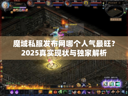 魔域私服发布网哪个人气最旺?2025真实现状与独家解析 魔域私服发布网哪个人气最旺?2025真实现状与独家解析