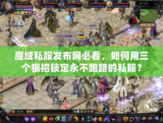 魔域私服发布网必看，如何用三个狠招锁定永不跑路的私服？