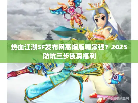 热血江湖SF发布网高爆版哪家强？2025防坑三步锁真福利