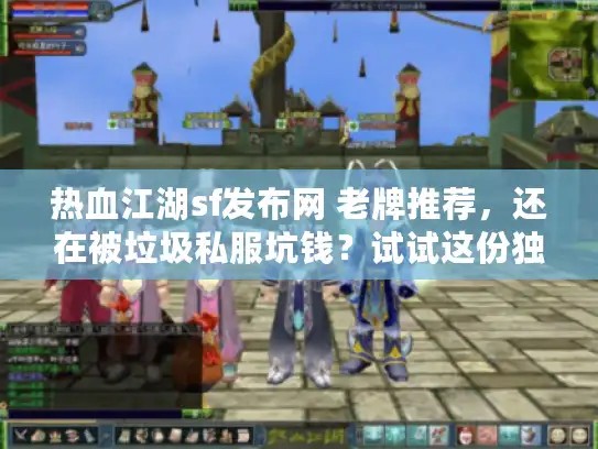 热血江湖sf发布网 老牌推荐,还在被垃圾私服坑钱?试试这份独家选服秘诀 热血江湖sf发布网 老牌推荐,还在被垃圾私服坑钱?试试这份独家选服秘诀