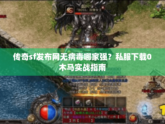 传奇sf发布网无病毒哪家强？私服下载0木马实战指南