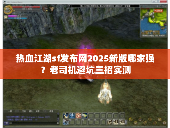热血江湖sf发布网2025新版哪家强？老司机避坑三招实测