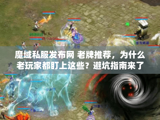 魔域私服发布网 老牌推荐,为什么老玩家都盯上这些?避坑指南来了 魔域私服发布网 老牌推荐,为什么老玩家都盯上这些?避坑指南来了