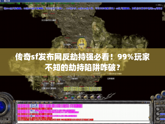 传奇sf发布网反劫持强必看！99%玩家不知的劫持陷阱咋破？