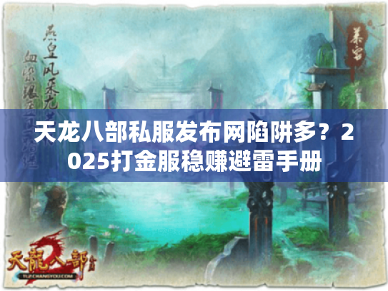 天龙八部私服发布网陷阱多?2025打金服稳赚避雷手册 天龙八部私服发布网陷阱多?2025打金服稳赚避雷手册