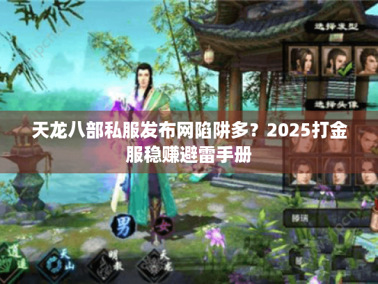 天龙八部私服发布网陷阱多?2025打金服稳赚避雷手册 天龙八部私服发布网陷阱多?2025打金服稳赚避雷手册