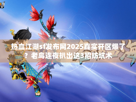 热血江湖sf发布网2025真实开区爆了?老鸟连夜扒出这3招防坑术 热血江湖sf发布网2025真实开区爆了?老鸟连夜扒出这3招防坑术