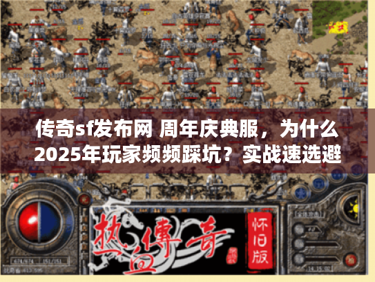传奇sf发布网 周年庆典服,为什么2025年玩家频频踩坑?实战速选避雷秘技 传奇sf发布网 周年庆典服,为什么2025年玩家频频踩坑?实战速选避雷秘技