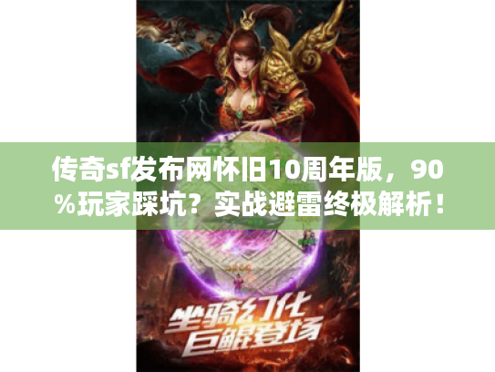 传奇sf发布网怀旧10周年版，90%玩家踩坑？实战避雷终极解析！