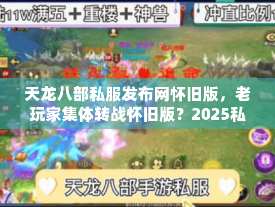天龙八部私服发布网怀旧版,老玩家集体转战怀旧版?2025私服发布网防坑手册 天龙八部私服发布网怀旧版,老玩家集体转战怀旧版?2025私服发布网防坑手册