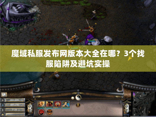 魔域私服发布网版本大全在哪？3个找服陷阱及避坑实操