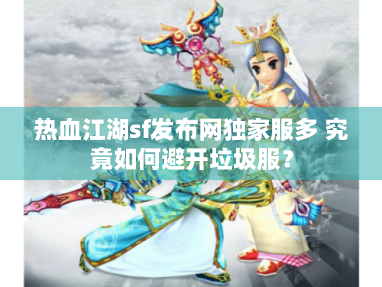 热血江湖sf发布网独家服多 究竟如何避开垃圾服? 热血江湖sf发布网独家服多 究竟如何避开垃圾服?