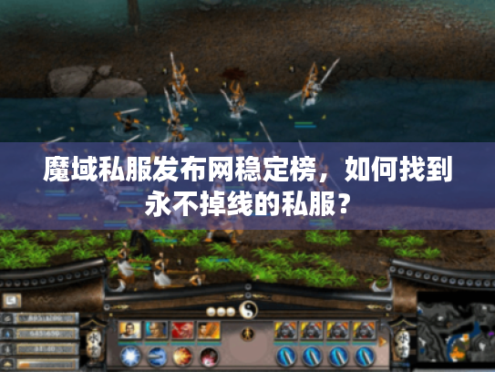 魔域私服发布网稳定榜，如何找到永不掉线的私服？