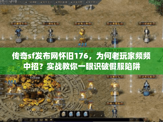 传奇sf发布网怀旧176,为何老玩家频频中招?实战教你一眼识破假服陷阱 传奇sf发布网怀旧176,为何老玩家频频中招?实战教你一眼识破假服陷阱