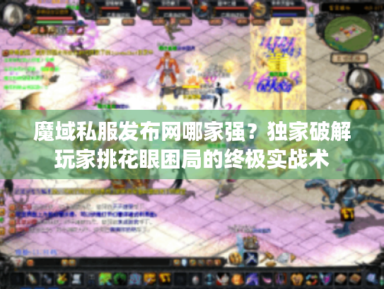 魔域私服发布网哪家强？独家破解玩家挑花眼困局的终极实战术