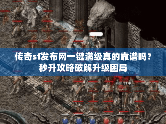 传奇sf发布网一键满级真的靠谱吗?秒升攻略破解升级困局 传奇sf发布网一键满级真的靠谱吗?秒升攻略破解升级困局