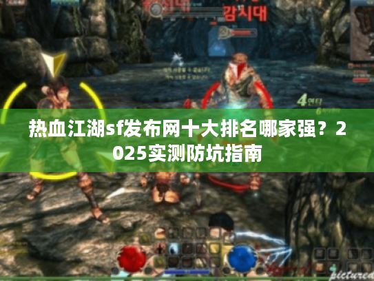 热血江湖sf发布网十大排名哪家强?2025实测防坑指南 热血江湖sf发布网十大排名哪家强?2025实测防坑指南