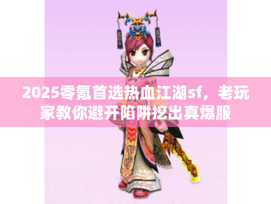 2025零氪首选热血江湖sf,老玩家教你避开陷阱挖出真爆服 2025零氪首选热血江湖sf,老玩家教你避开陷阱挖出真爆服