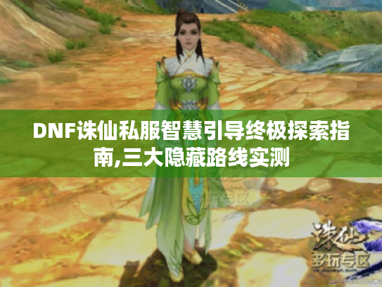 DNF诛仙私服智慧引导终极探索指南,三大隐藏路线实测