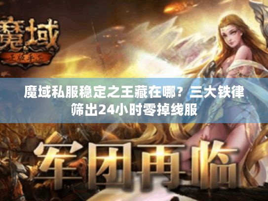 魔域私服稳定之王藏在哪?三大铁律筛出24小时零掉线服 魔域私服稳定之王藏在哪?三大铁律筛出24小时零掉线服