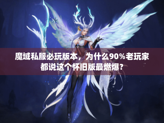 魔域私服必玩版本，为什么90%老玩家都说这个怀旧版最燃爆？