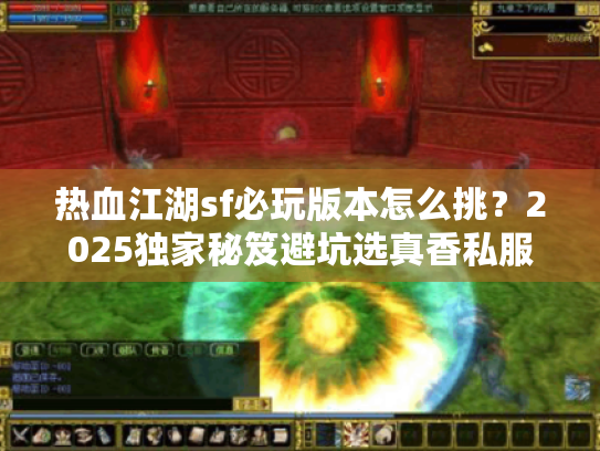 热血江湖sf必玩版本怎么挑?2025独家秘笈避坑选真香私服! 热血江湖sf必玩版本怎么挑?2025独家秘笈避坑选真香私服!