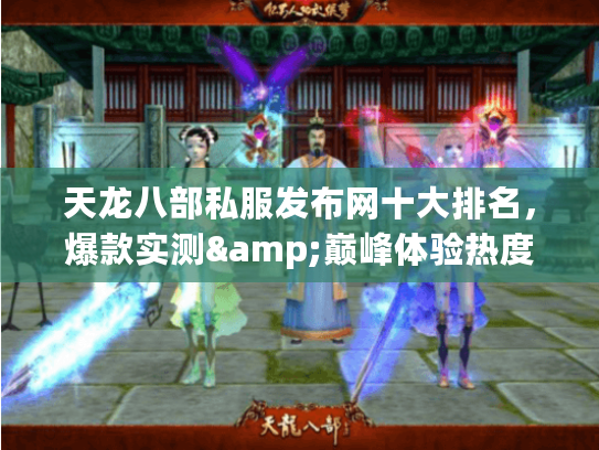 天龙八部私服发布网十大排名，爆款实测&巅峰体验热度对比