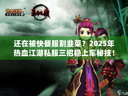 还在被快餐服割韭菜?2025年热血江湖私服三招稳上车秘技! 还在被快餐服割韭菜?2025年热血江湖私服三招稳上车秘技!