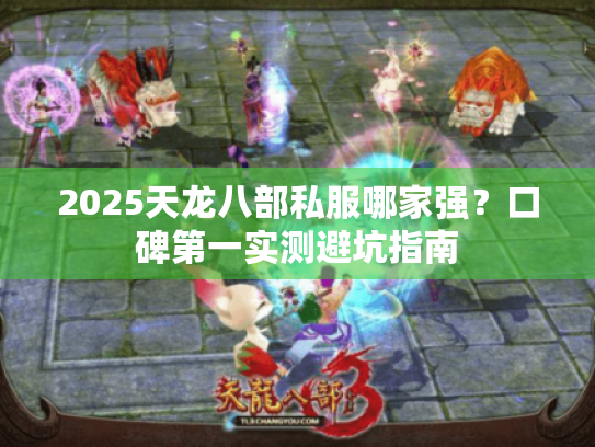 2025天龙八部私服哪家强?口碑第一实测避坑指南 2025天龙八部私服哪家强?口碑第一实测避坑指南