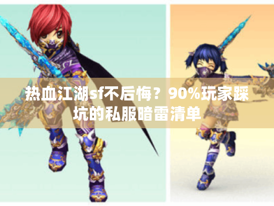 热血江湖sf不后悔?90%玩家踩坑的私服暗雷清单 热血江湖sf不后悔?90%玩家踩坑的私服暗雷清单
