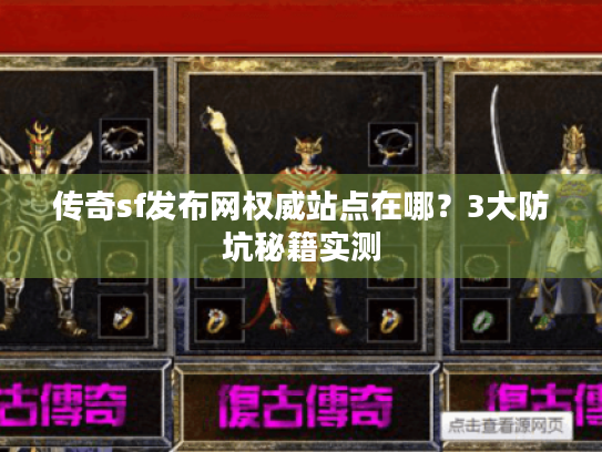 传奇sf发布网权威站点在哪?3大防坑秘籍实测 传奇sf发布网权威站点在哪?3大防坑秘籍实测
