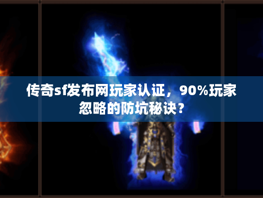 传奇sf发布网玩家认证,90%玩家忽略的防坑秘诀? 传奇sf发布网玩家认证,90%玩家忽略的防坑秘诀?