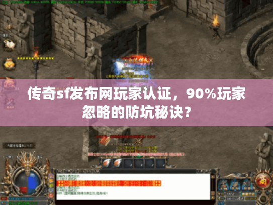传奇sf发布网玩家认证,90%玩家忽略的防坑秘诀? 传奇sf发布网玩家认证,90%玩家忽略的防坑秘诀?