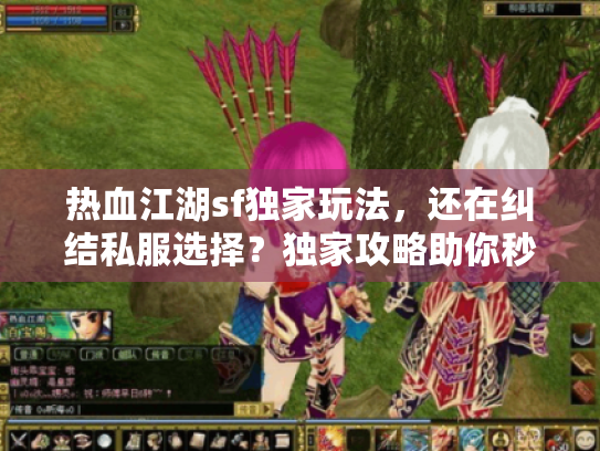 热血江湖sf独家玩法,还在纠结私服选择?独家攻略助你秒变高手! 热血江湖sf独家玩法,还在纠结私服选择?独家攻略助你秒变高手!