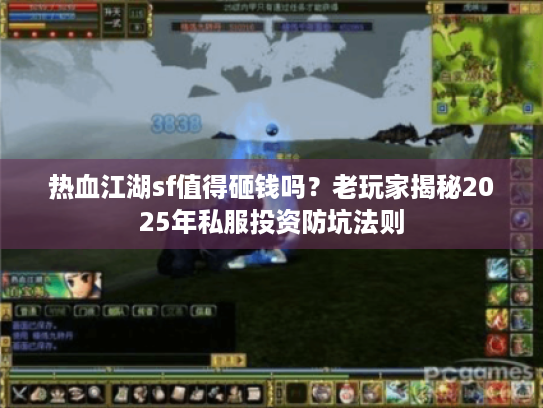 热血江湖sf值得砸钱吗?老玩家揭秘2025年私服投资防坑法则 热血江湖sf值得砸钱吗?老玩家揭秘2025年私服投资防坑法则