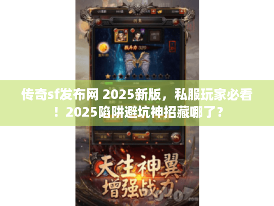 传奇sf发布网 2025新版,私服玩家必看!2025陷阱避坑神招藏哪了? 传奇sf发布网 2025新版,私服玩家必看!2025陷阱避坑神招藏哪了?
