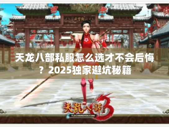 天龙八部私服怎么选才不会后悔?2025独家避坑秘籍 天龙八部私服怎么选才不会后悔?2025独家避坑秘籍